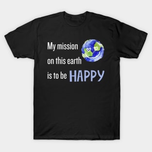 My mission on this earth this to be happy with smile T-Shirt